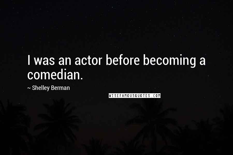 Shelley Berman Quotes: I was an actor before becoming a comedian.