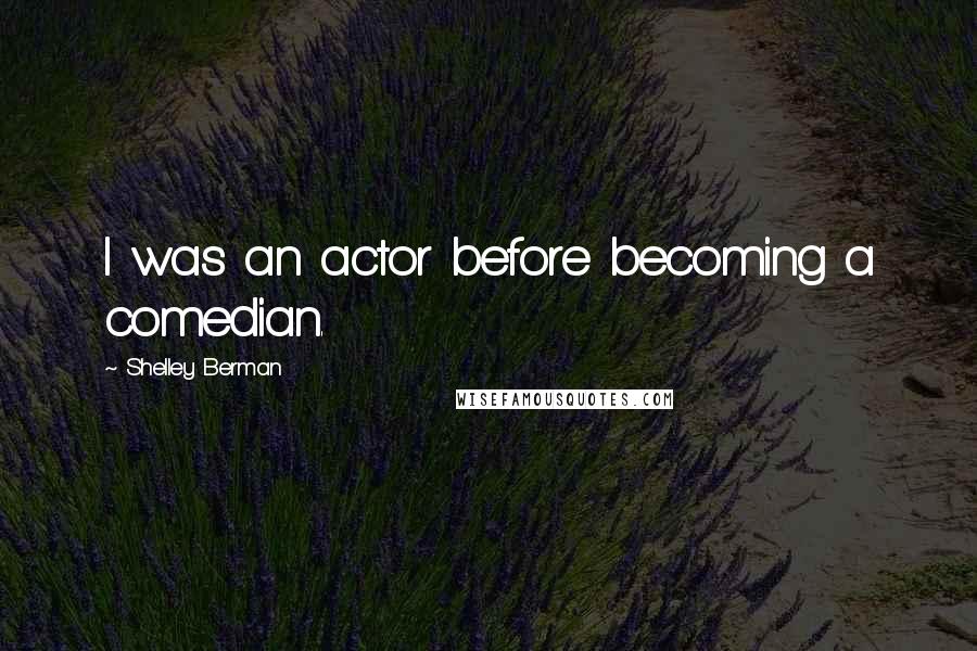 Shelley Berman Quotes: I was an actor before becoming a comedian.