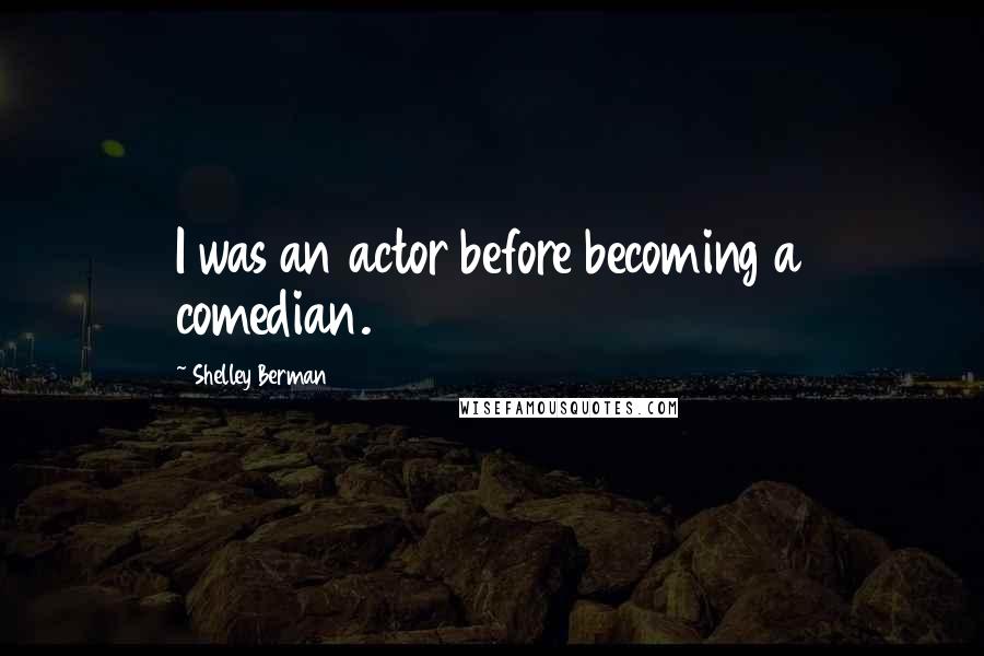 Shelley Berman Quotes: I was an actor before becoming a comedian.