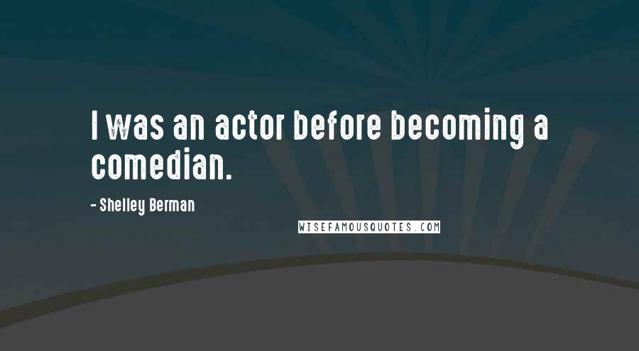 Shelley Berman Quotes: I was an actor before becoming a comedian.