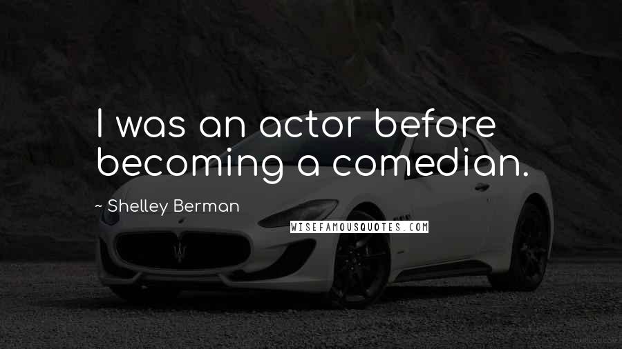 Shelley Berman Quotes: I was an actor before becoming a comedian.