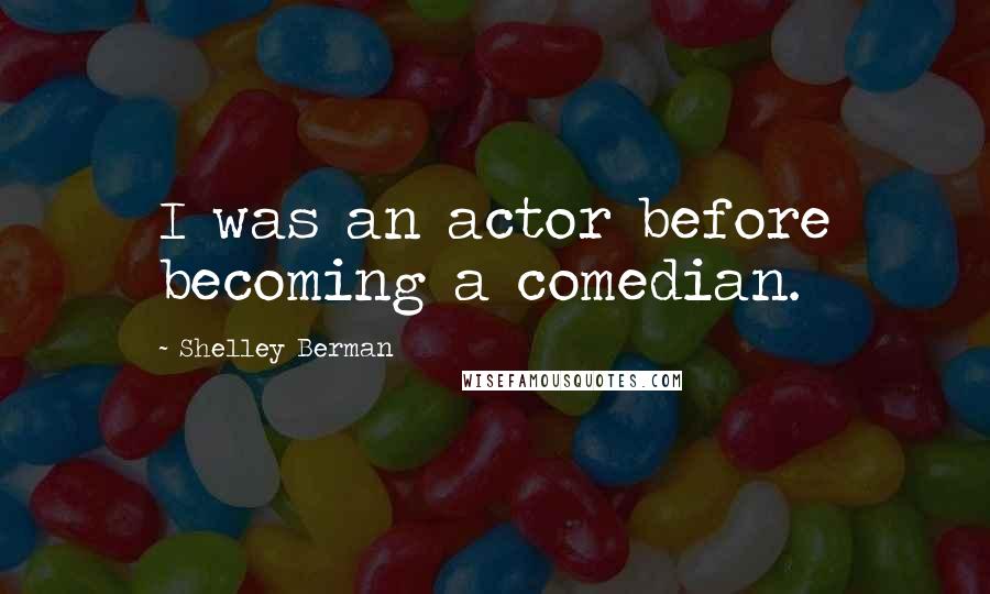 Shelley Berman Quotes: I was an actor before becoming a comedian.