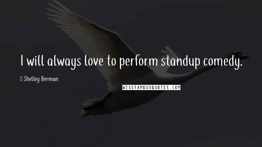 Shelley Berman Quotes: I will always love to perform standup comedy.