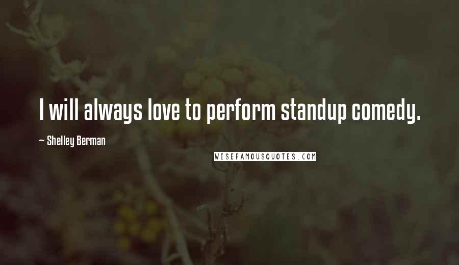 Shelley Berman Quotes: I will always love to perform standup comedy.