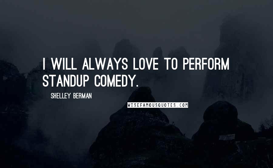 Shelley Berman Quotes: I will always love to perform standup comedy.