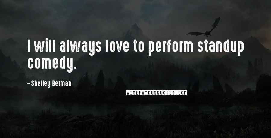 Shelley Berman Quotes: I will always love to perform standup comedy.