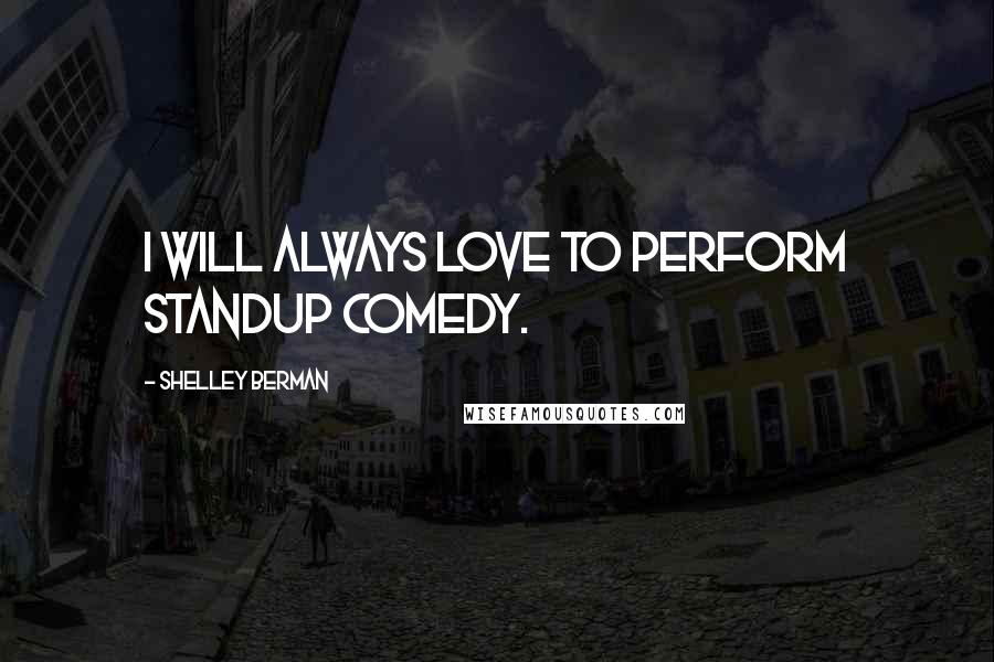 Shelley Berman Quotes: I will always love to perform standup comedy.