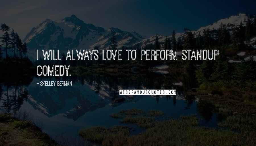 Shelley Berman Quotes: I will always love to perform standup comedy.