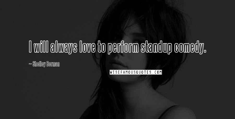 Shelley Berman Quotes: I will always love to perform standup comedy.