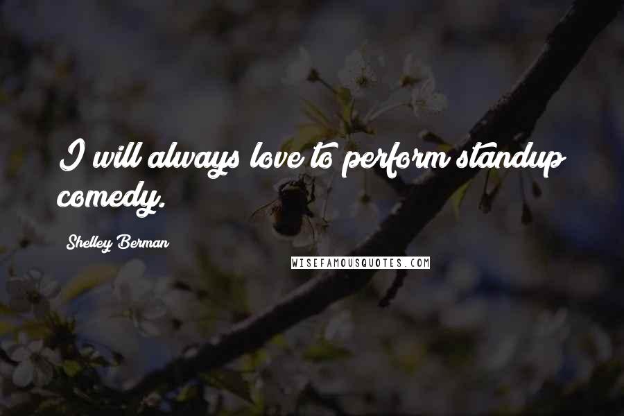 Shelley Berman Quotes: I will always love to perform standup comedy.