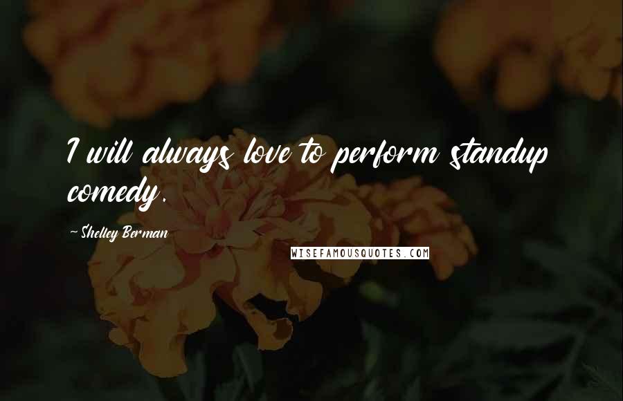 Shelley Berman Quotes: I will always love to perform standup comedy.