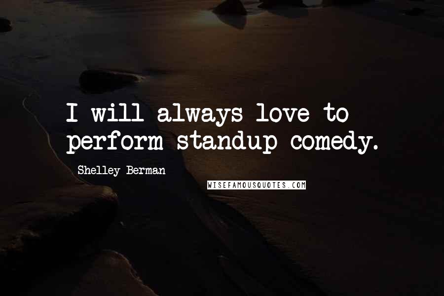 Shelley Berman Quotes: I will always love to perform standup comedy.