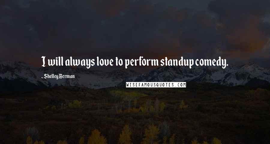 Shelley Berman Quotes: I will always love to perform standup comedy.