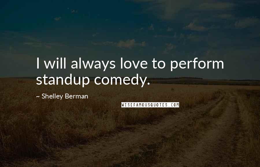 Shelley Berman Quotes: I will always love to perform standup comedy.