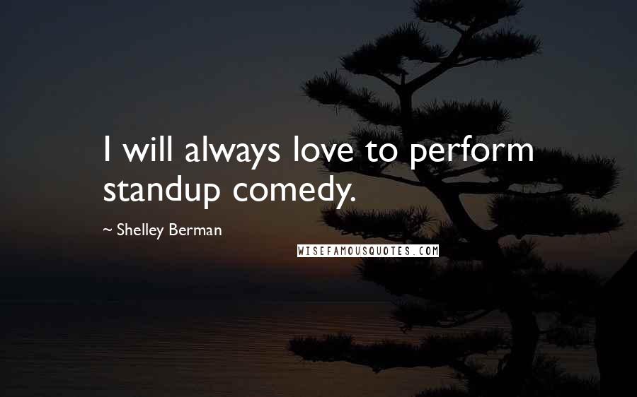 Shelley Berman Quotes: I will always love to perform standup comedy.