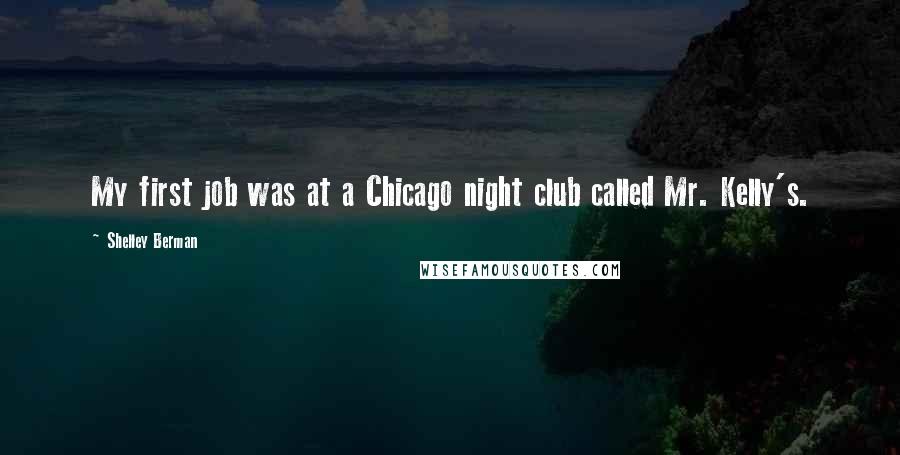 Shelley Berman Quotes: My first job was at a Chicago night club called Mr. Kelly's.