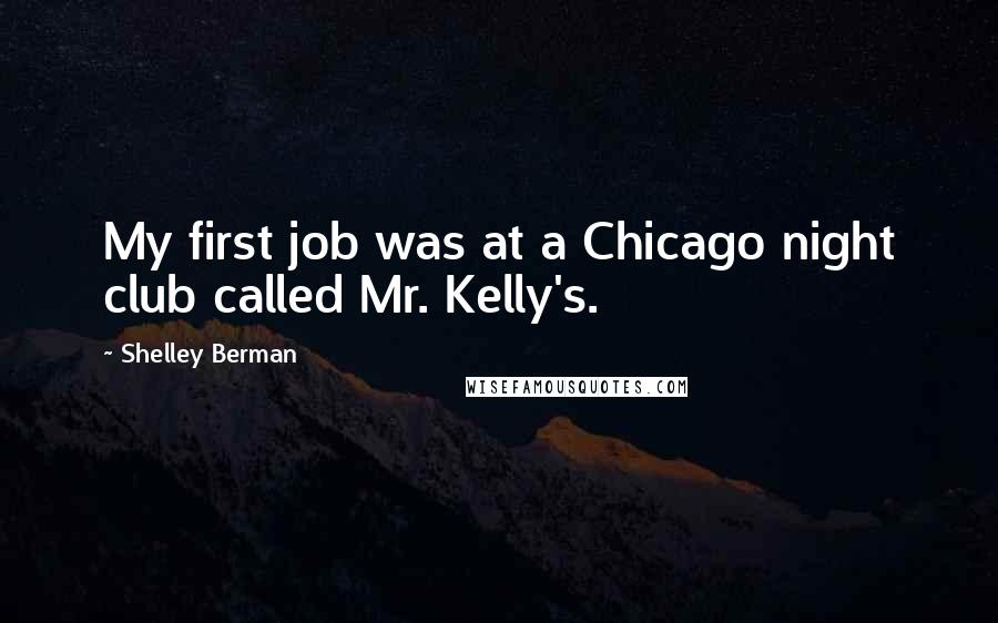 Shelley Berman Quotes: My first job was at a Chicago night club called Mr. Kelly's.