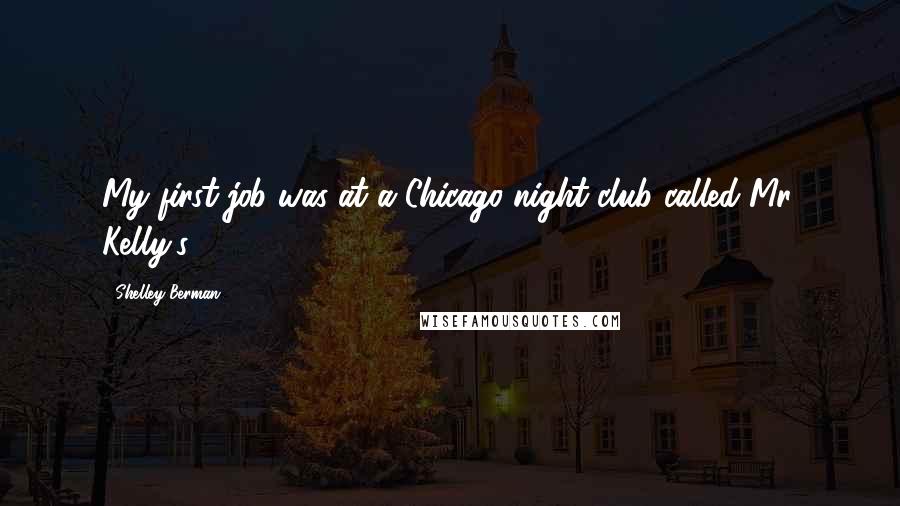 Shelley Berman Quotes: My first job was at a Chicago night club called Mr. Kelly's.
