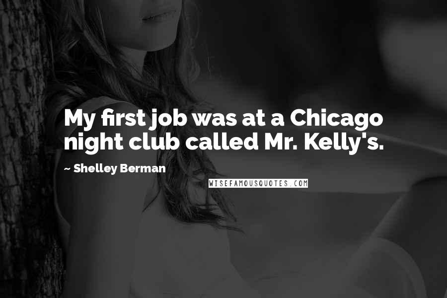 Shelley Berman Quotes: My first job was at a Chicago night club called Mr. Kelly's.