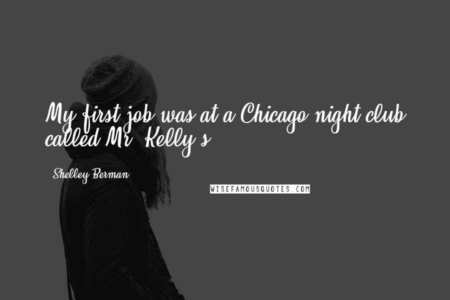 Shelley Berman Quotes: My first job was at a Chicago night club called Mr. Kelly's.