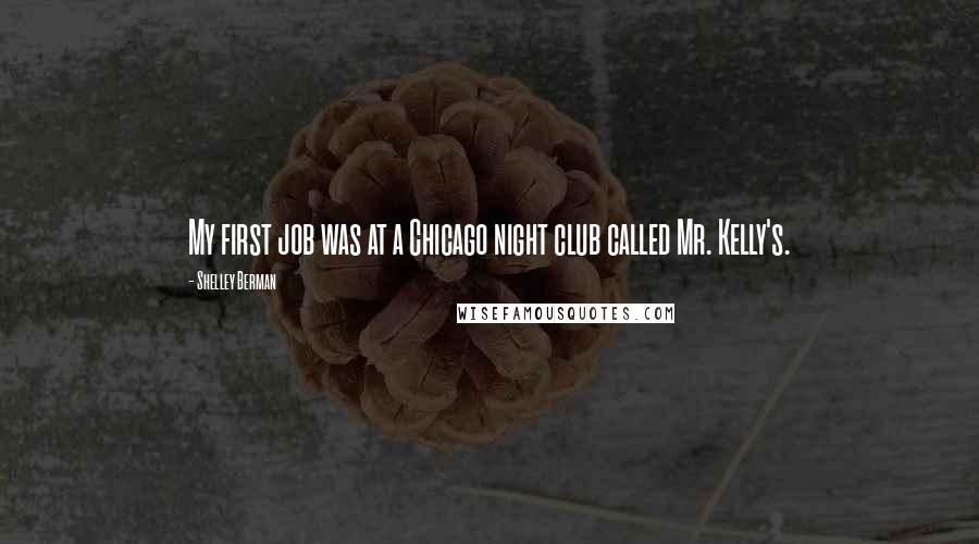 Shelley Berman Quotes: My first job was at a Chicago night club called Mr. Kelly's.