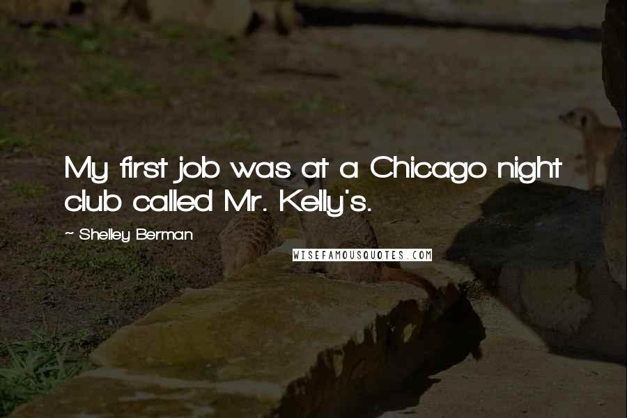 Shelley Berman Quotes: My first job was at a Chicago night club called Mr. Kelly's.