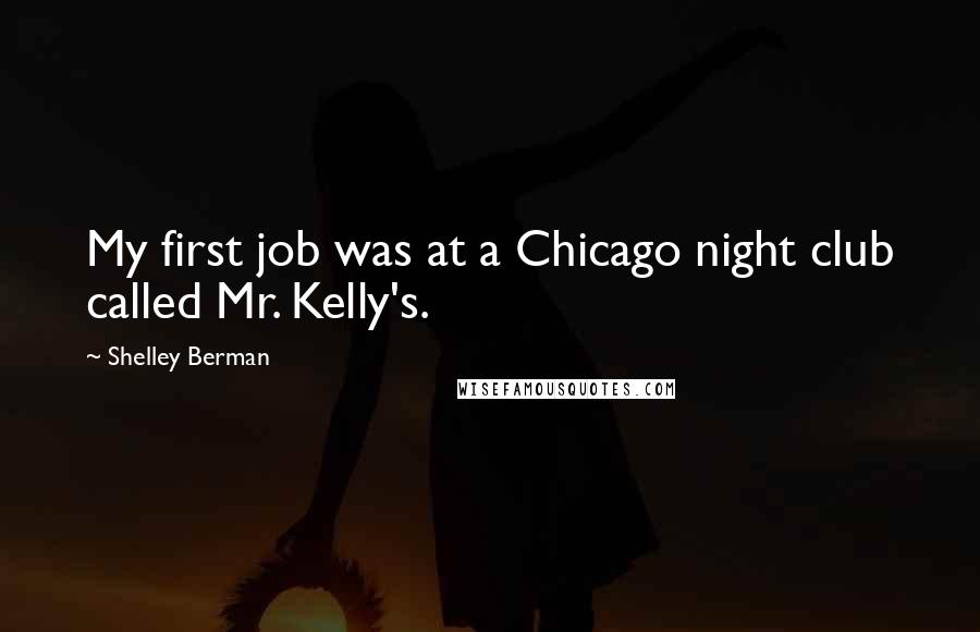 Shelley Berman Quotes: My first job was at a Chicago night club called Mr. Kelly's.