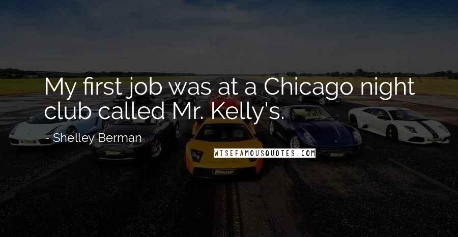 Shelley Berman Quotes: My first job was at a Chicago night club called Mr. Kelly's.