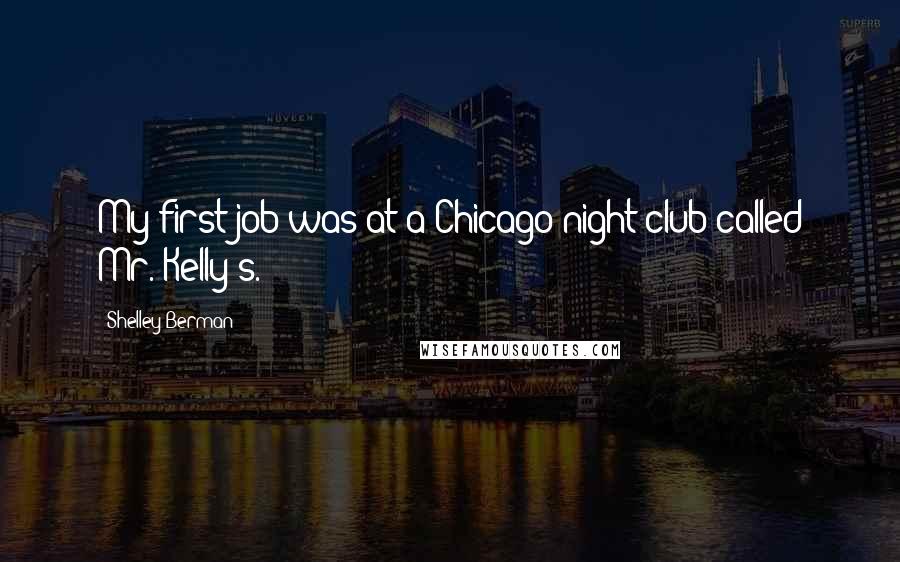 Shelley Berman Quotes: My first job was at a Chicago night club called Mr. Kelly's.