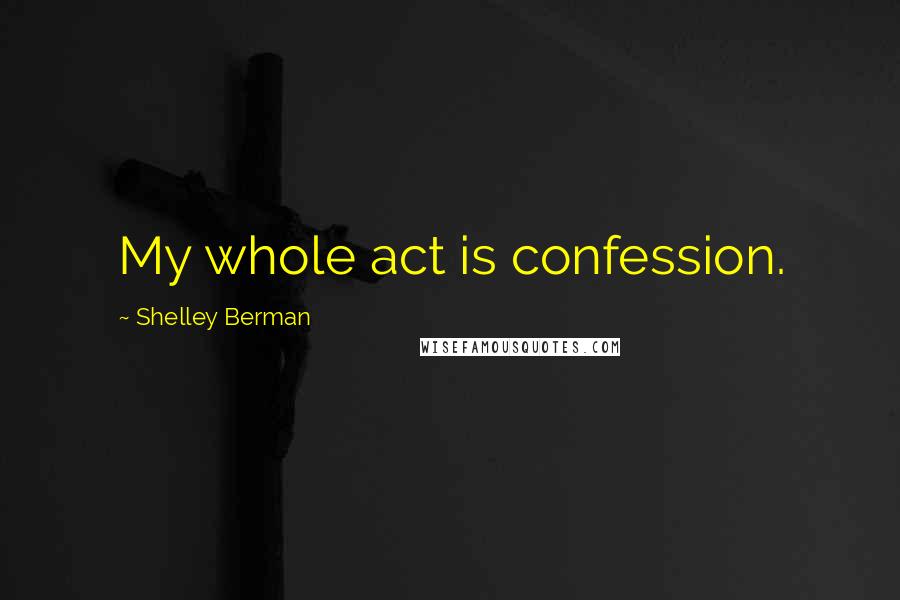 Shelley Berman Quotes: My whole act is confession.