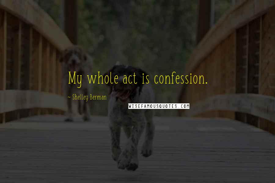 Shelley Berman Quotes: My whole act is confession.