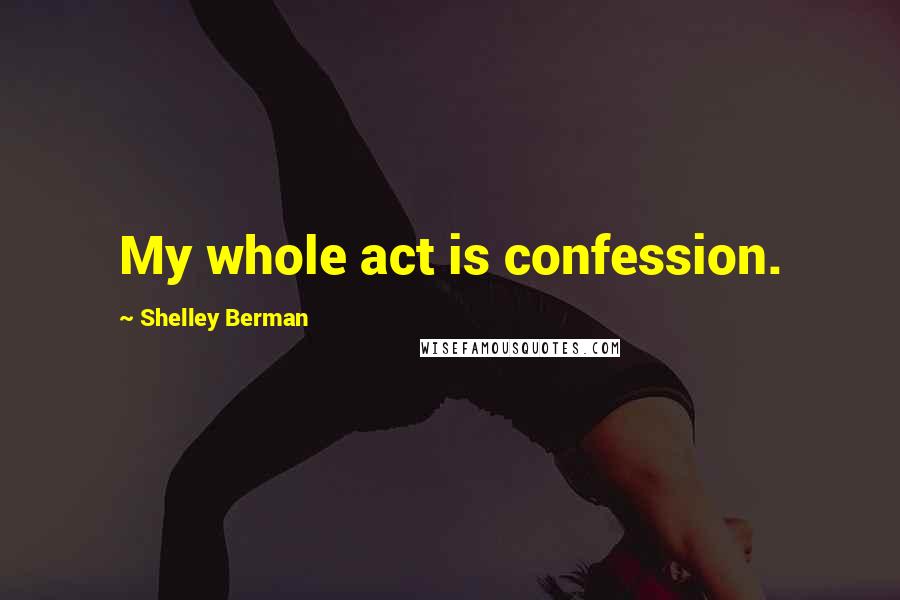 Shelley Berman Quotes: My whole act is confession.