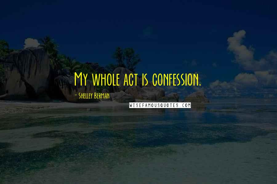 Shelley Berman Quotes: My whole act is confession.