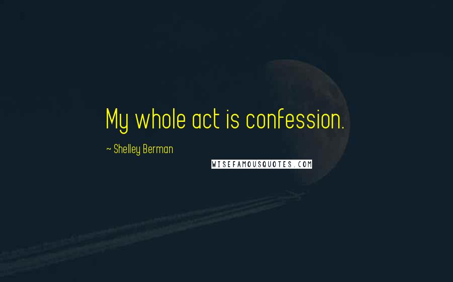 Shelley Berman Quotes: My whole act is confession.