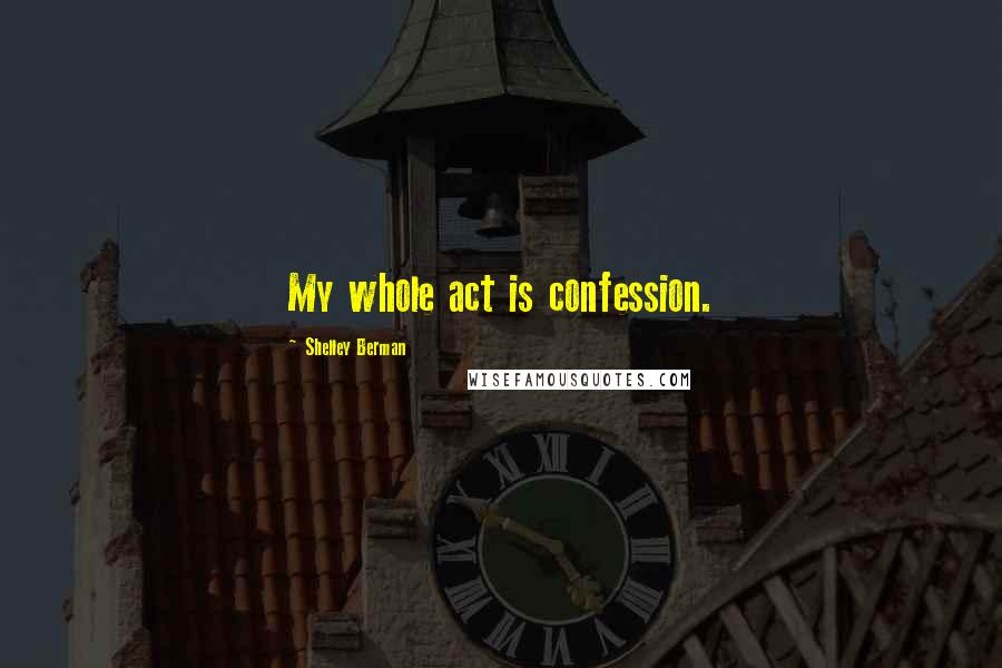 Shelley Berman Quotes: My whole act is confession.