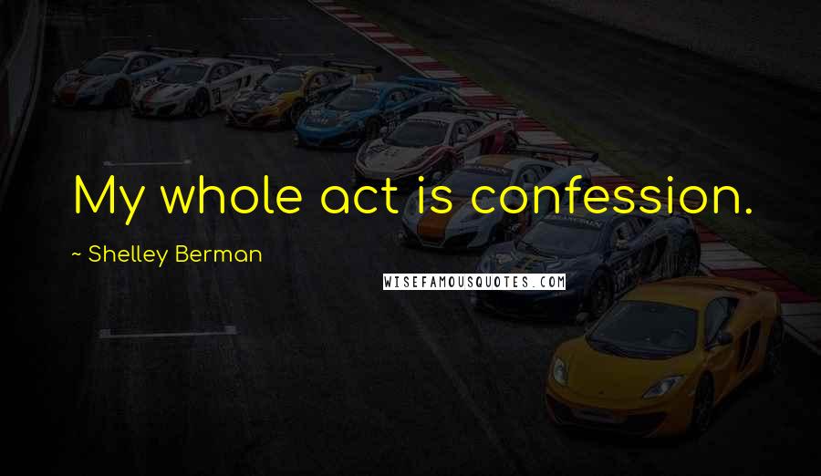 Shelley Berman Quotes: My whole act is confession.