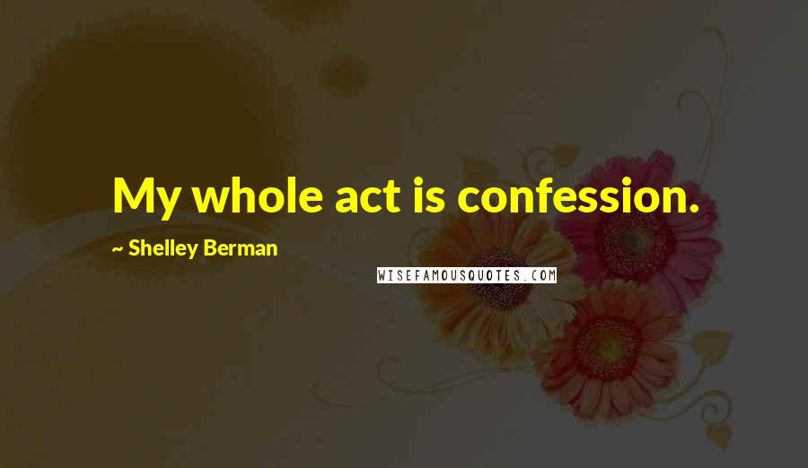 Shelley Berman Quotes: My whole act is confession.