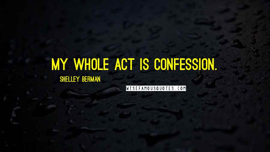 Shelley Berman Quotes: My whole act is confession.