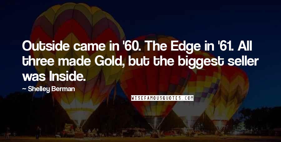 Shelley Berman Quotes: Outside came in '60. The Edge in '61. All three made Gold, but the biggest seller was Inside.