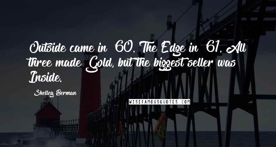 Shelley Berman Quotes: Outside came in '60. The Edge in '61. All three made Gold, but the biggest seller was Inside.