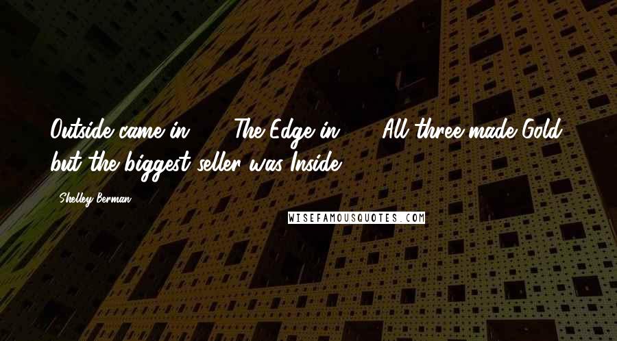 Shelley Berman Quotes: Outside came in '60. The Edge in '61. All three made Gold, but the biggest seller was Inside.