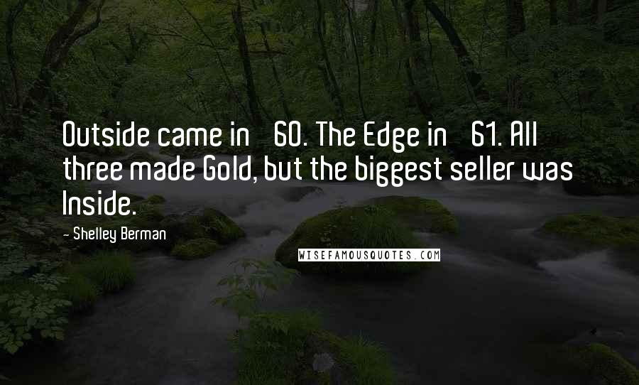 Shelley Berman Quotes: Outside came in '60. The Edge in '61. All three made Gold, but the biggest seller was Inside.