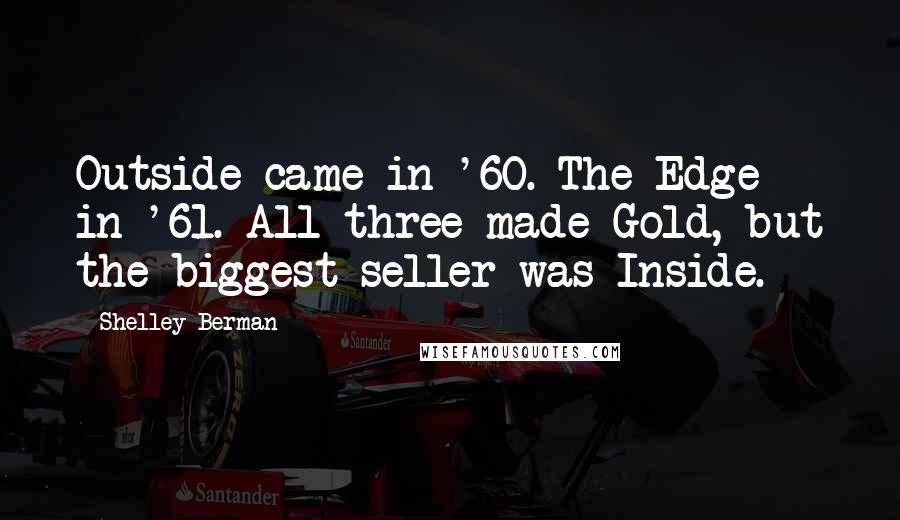 Shelley Berman Quotes: Outside came in '60. The Edge in '61. All three made Gold, but the biggest seller was Inside.