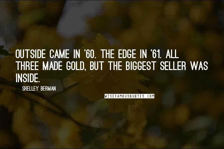 Shelley Berman Quotes: Outside came in '60. The Edge in '61. All three made Gold, but the biggest seller was Inside.