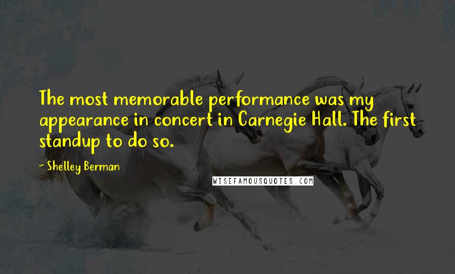 Shelley Berman Quotes: The most memorable performance was my appearance in concert in Carnegie Hall. The first standup to do so.