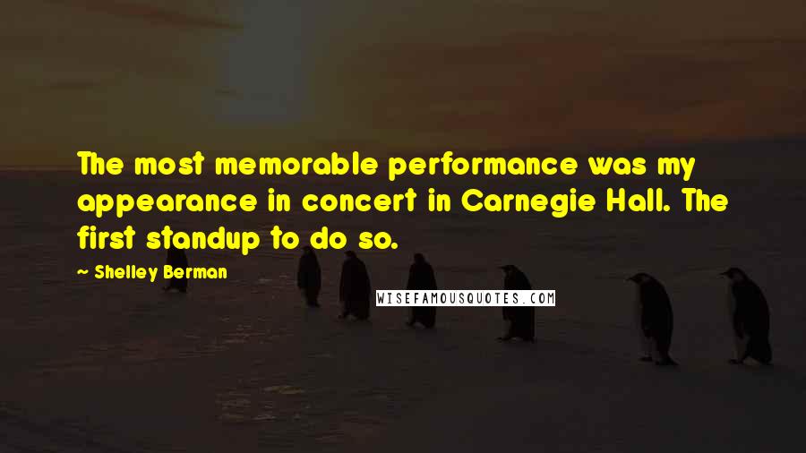 Shelley Berman Quotes: The most memorable performance was my appearance in concert in Carnegie Hall. The first standup to do so.