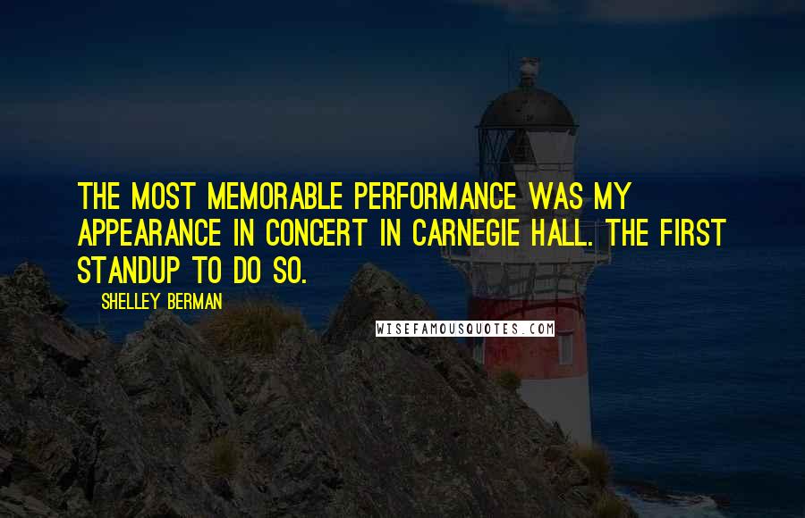 Shelley Berman Quotes: The most memorable performance was my appearance in concert in Carnegie Hall. The first standup to do so.