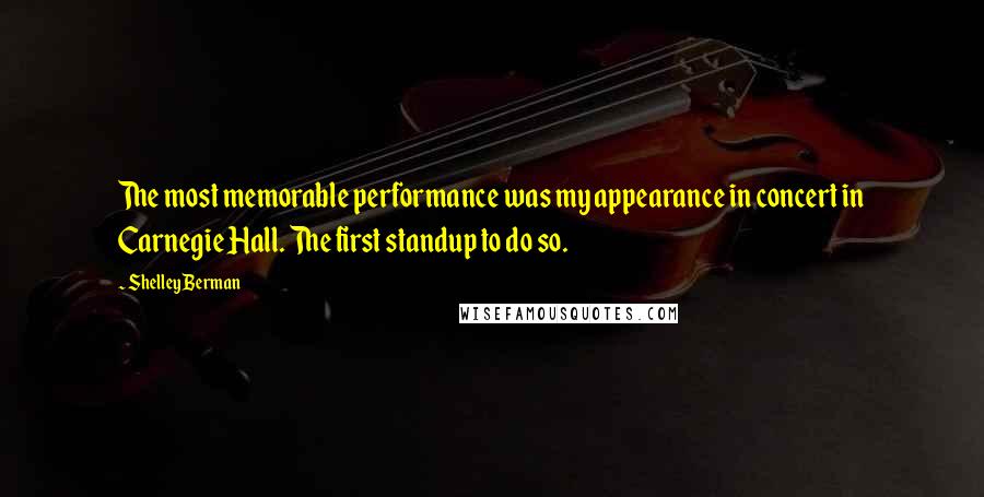 Shelley Berman Quotes: The most memorable performance was my appearance in concert in Carnegie Hall. The first standup to do so.