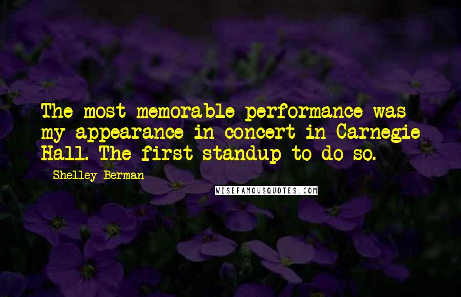 Shelley Berman Quotes: The most memorable performance was my appearance in concert in Carnegie Hall. The first standup to do so.