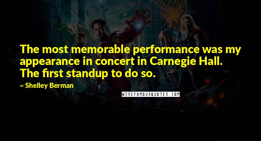 Shelley Berman Quotes: The most memorable performance was my appearance in concert in Carnegie Hall. The first standup to do so.